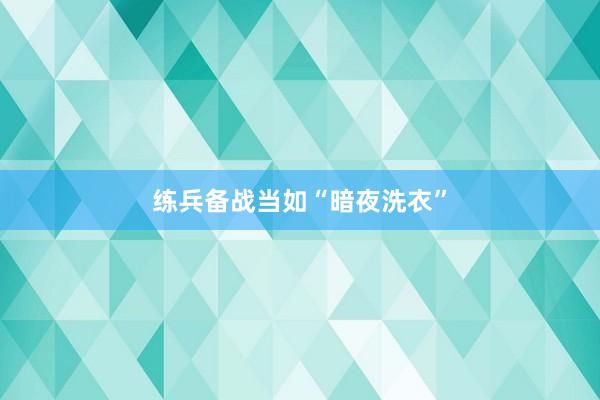 练兵备战当如“暗夜洗衣”