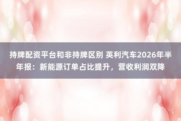 持牌配资平台和非持牌区别 英利汽车2026年半年报：新能源订单占比提升，营收利润双降
