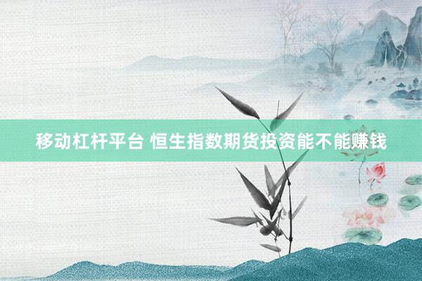 移动杠杆平台 恒生指数期货投资能不能赚钱