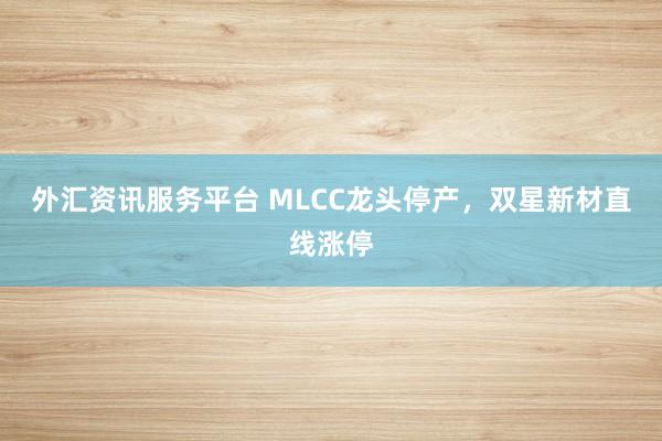 外汇资讯服务平台 MLCC龙头停产，双星新材直线涨停