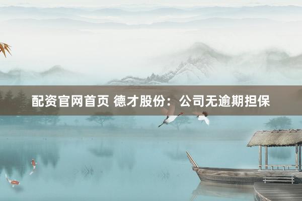 配资官网首页 德才股份：公司无逾期担保
