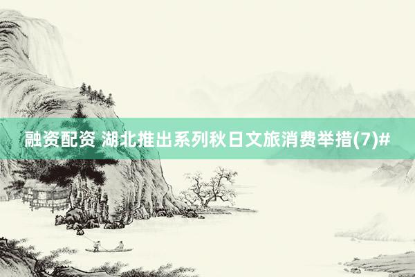 融资配资 湖北推出系列秋日文旅消费举措(7)#