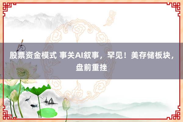股票资金模式 事关AI叙事，罕见！美存储板块，盘前重挫